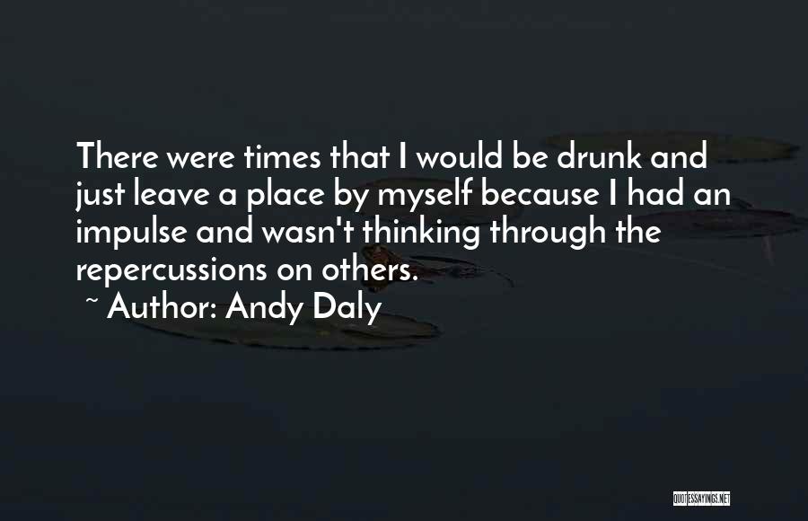 Andy Daly Quotes: There Were Times That I Would Be Drunk And Just Leave A Place By Myself Because I Had An Impulse