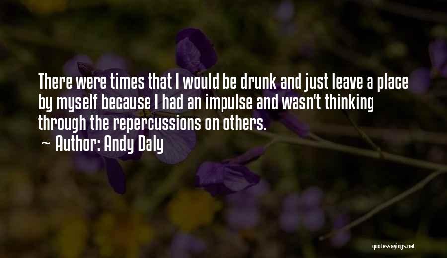 Andy Daly Quotes: There Were Times That I Would Be Drunk And Just Leave A Place By Myself Because I Had An Impulse