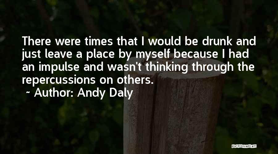 Andy Daly Quotes: There Were Times That I Would Be Drunk And Just Leave A Place By Myself Because I Had An Impulse