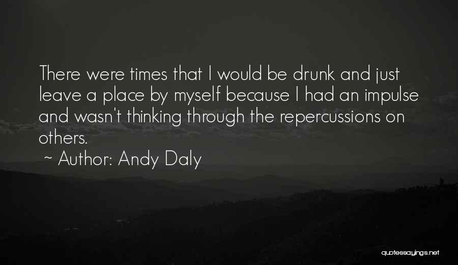 Andy Daly Quotes: There Were Times That I Would Be Drunk And Just Leave A Place By Myself Because I Had An Impulse