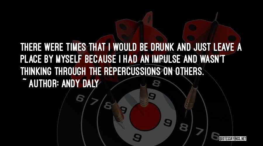 Andy Daly Quotes: There Were Times That I Would Be Drunk And Just Leave A Place By Myself Because I Had An Impulse