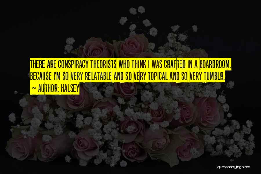 Halsey Quotes: There Are Conspiracy Theorists Who Think I Was Crafted In A Boardroom. Because I'm So Very Relatable And So Very