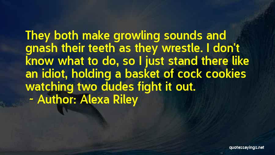 Alexa Riley Quotes: They Both Make Growling Sounds And Gnash Their Teeth As They Wrestle. I Don't Know What To Do, So I