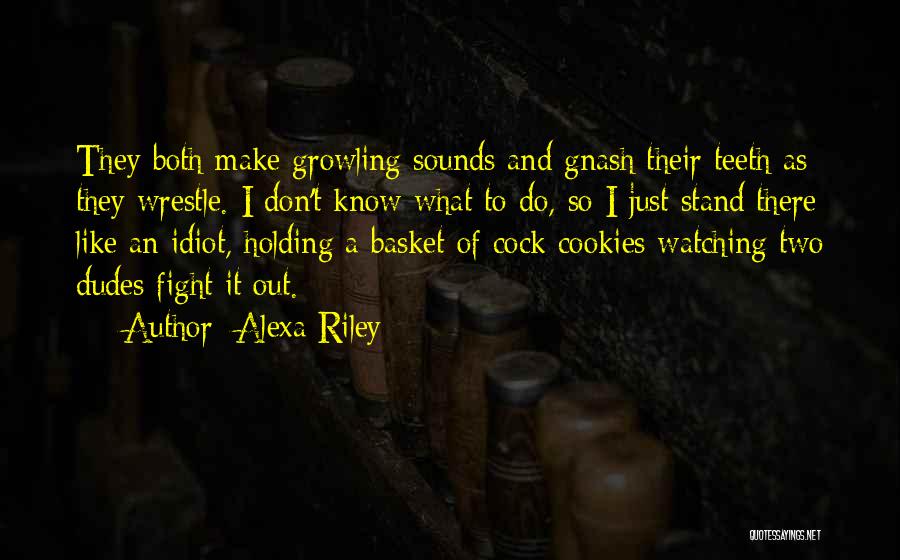 Alexa Riley Quotes: They Both Make Growling Sounds And Gnash Their Teeth As They Wrestle. I Don't Know What To Do, So I