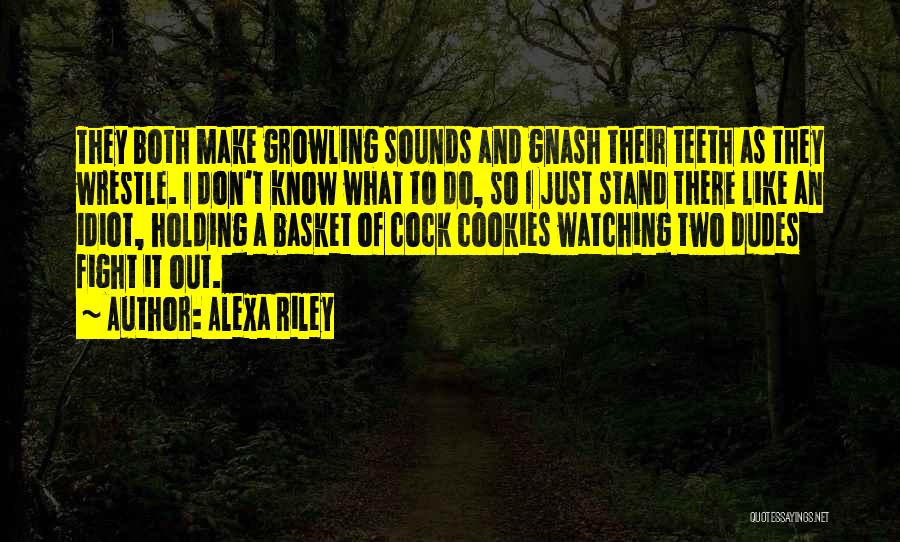 Alexa Riley Quotes: They Both Make Growling Sounds And Gnash Their Teeth As They Wrestle. I Don't Know What To Do, So I