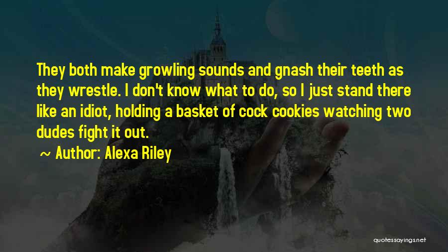 Alexa Riley Quotes: They Both Make Growling Sounds And Gnash Their Teeth As They Wrestle. I Don't Know What To Do, So I