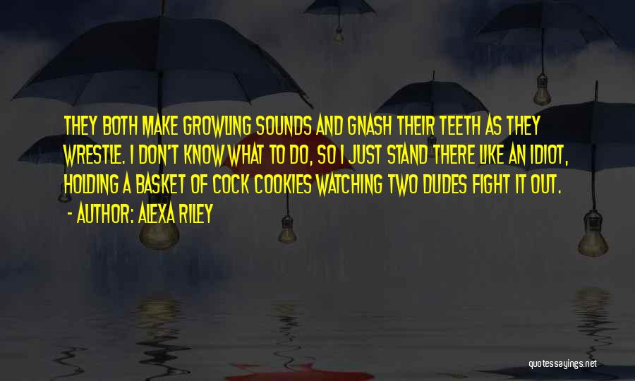 Alexa Riley Quotes: They Both Make Growling Sounds And Gnash Their Teeth As They Wrestle. I Don't Know What To Do, So I