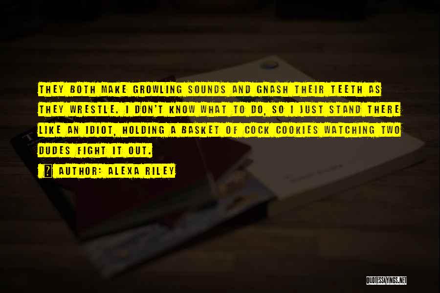 Alexa Riley Quotes: They Both Make Growling Sounds And Gnash Their Teeth As They Wrestle. I Don't Know What To Do, So I