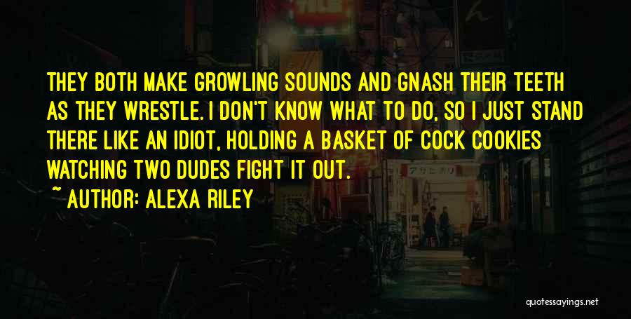 Alexa Riley Quotes: They Both Make Growling Sounds And Gnash Their Teeth As They Wrestle. I Don't Know What To Do, So I