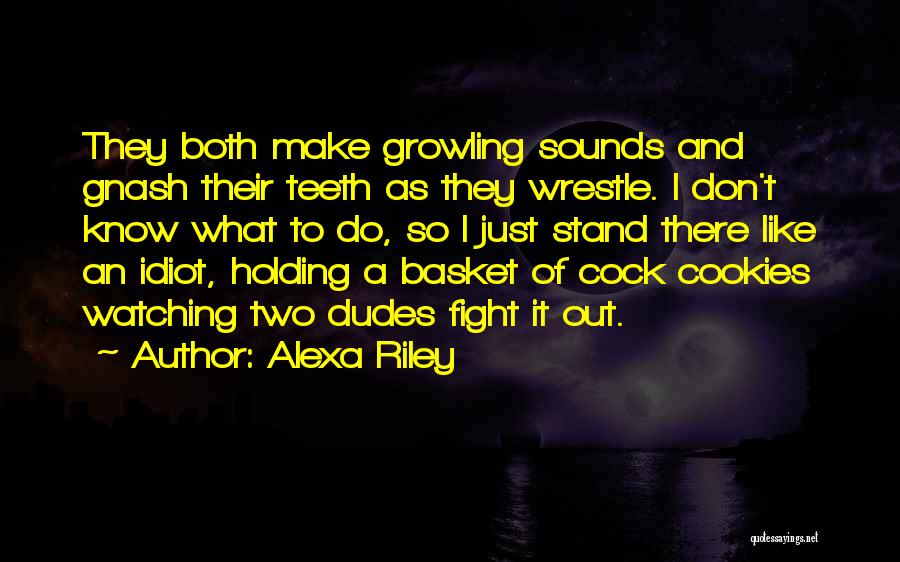 Alexa Riley Quotes: They Both Make Growling Sounds And Gnash Their Teeth As They Wrestle. I Don't Know What To Do, So I