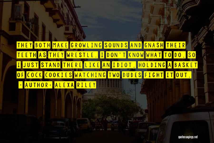 Alexa Riley Quotes: They Both Make Growling Sounds And Gnash Their Teeth As They Wrestle. I Don't Know What To Do, So I