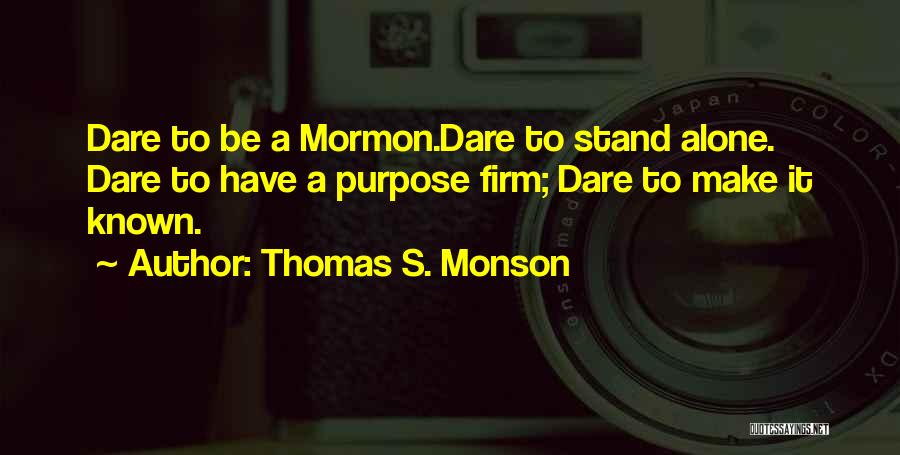 Thomas S. Monson Quotes: Dare To Be A Mormon.dare To Stand Alone. Dare To Have A Purpose Firm; Dare To Make It Known.