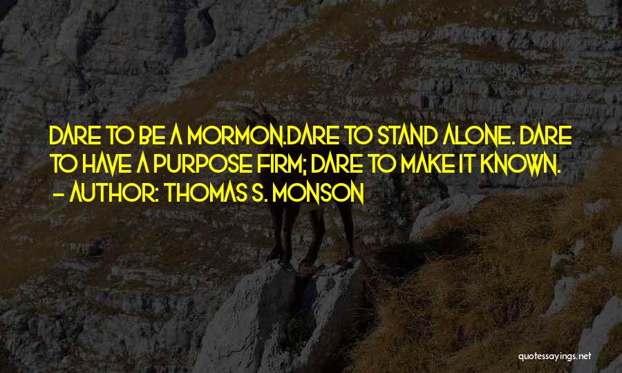 Thomas S. Monson Quotes: Dare To Be A Mormon.dare To Stand Alone. Dare To Have A Purpose Firm; Dare To Make It Known.