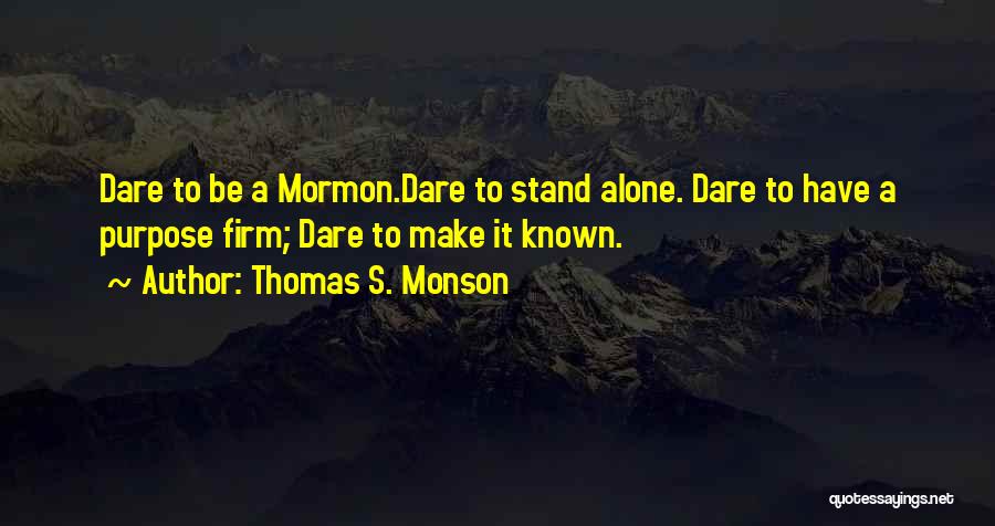 Thomas S. Monson Quotes: Dare To Be A Mormon.dare To Stand Alone. Dare To Have A Purpose Firm; Dare To Make It Known.