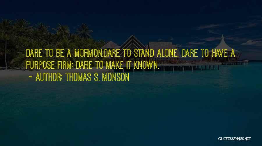 Thomas S. Monson Quotes: Dare To Be A Mormon.dare To Stand Alone. Dare To Have A Purpose Firm; Dare To Make It Known.