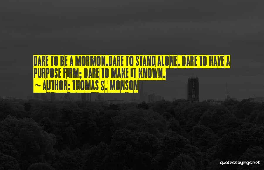 Thomas S. Monson Quotes: Dare To Be A Mormon.dare To Stand Alone. Dare To Have A Purpose Firm; Dare To Make It Known.