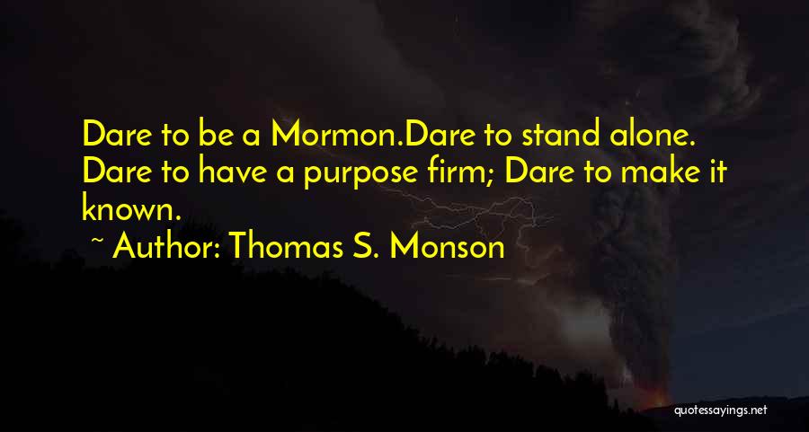 Thomas S. Monson Quotes: Dare To Be A Mormon.dare To Stand Alone. Dare To Have A Purpose Firm; Dare To Make It Known.