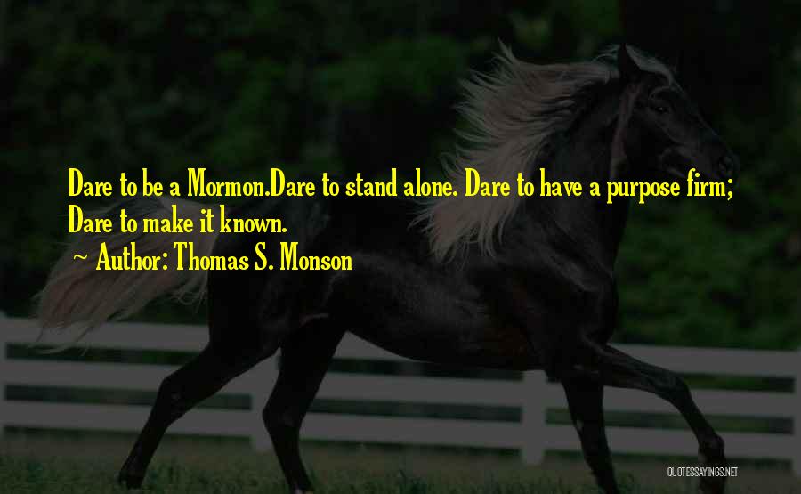 Thomas S. Monson Quotes: Dare To Be A Mormon.dare To Stand Alone. Dare To Have A Purpose Firm; Dare To Make It Known.