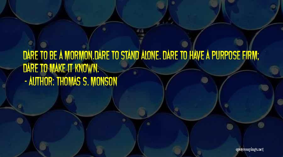 Thomas S. Monson Quotes: Dare To Be A Mormon.dare To Stand Alone. Dare To Have A Purpose Firm; Dare To Make It Known.