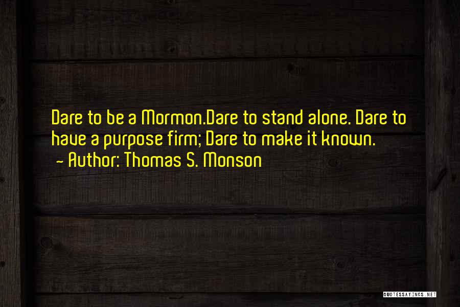 Thomas S. Monson Quotes: Dare To Be A Mormon.dare To Stand Alone. Dare To Have A Purpose Firm; Dare To Make It Known.