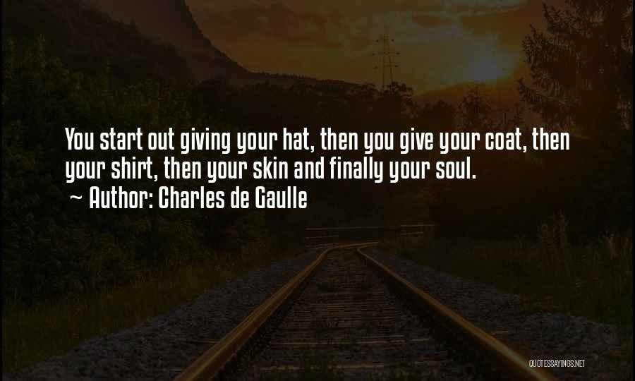 Charles De Gaulle Quotes: You Start Out Giving Your Hat, Then You Give Your Coat, Then Your Shirt, Then Your Skin And Finally Your