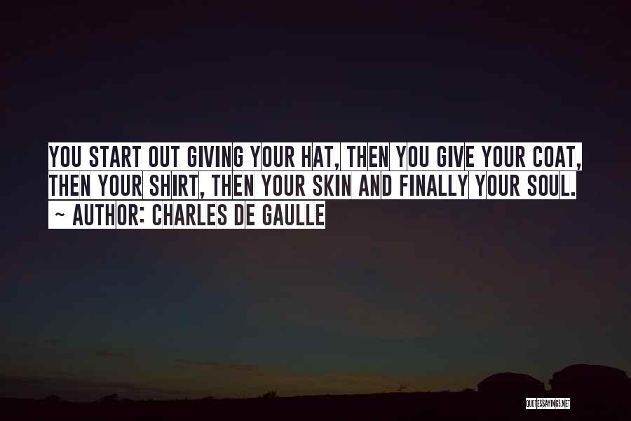 Charles De Gaulle Quotes: You Start Out Giving Your Hat, Then You Give Your Coat, Then Your Shirt, Then Your Skin And Finally Your