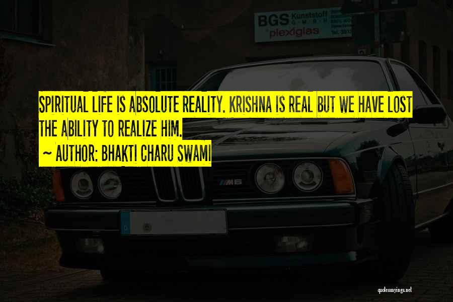 Bhakti Charu Swami Quotes: Spiritual Life Is Absolute Reality. Krishna Is Real But We Have Lost The Ability To Realize Him.