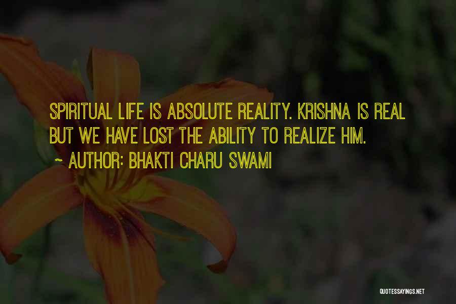 Bhakti Charu Swami Quotes: Spiritual Life Is Absolute Reality. Krishna Is Real But We Have Lost The Ability To Realize Him.