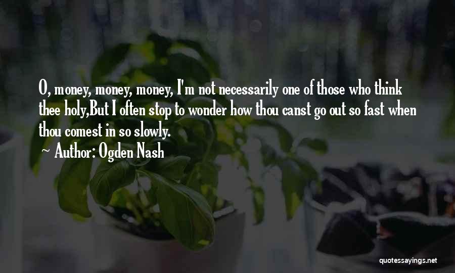 Ogden Nash Quotes: O, Money, Money, Money, I'm Not Necessarily One Of Those Who Think Thee Holy,but I Often Stop To Wonder How