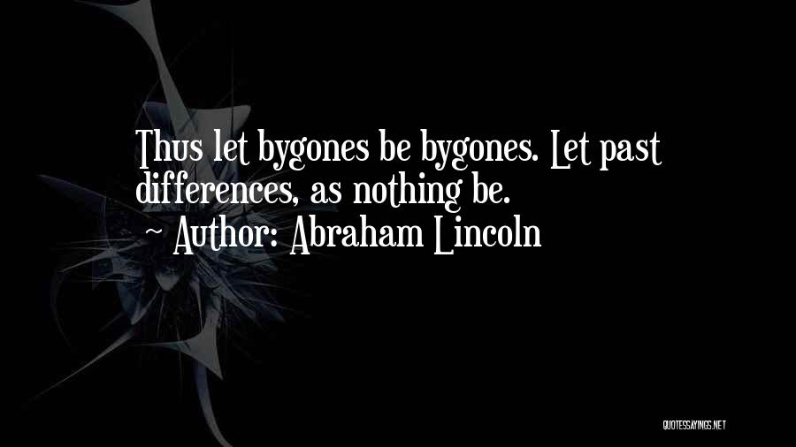 Abraham Lincoln Quotes: Thus Let Bygones Be Bygones. Let Past Differences, As Nothing Be.