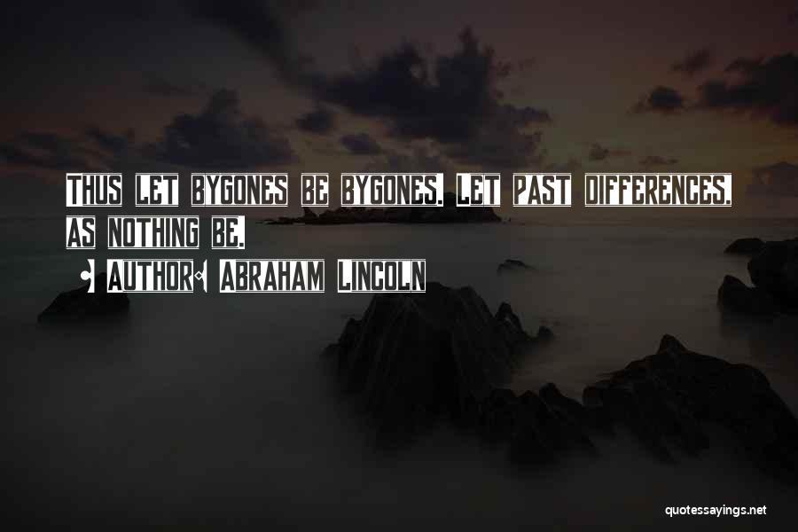 Abraham Lincoln Quotes: Thus Let Bygones Be Bygones. Let Past Differences, As Nothing Be.