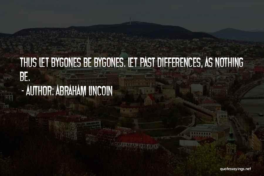 Abraham Lincoln Quotes: Thus Let Bygones Be Bygones. Let Past Differences, As Nothing Be.