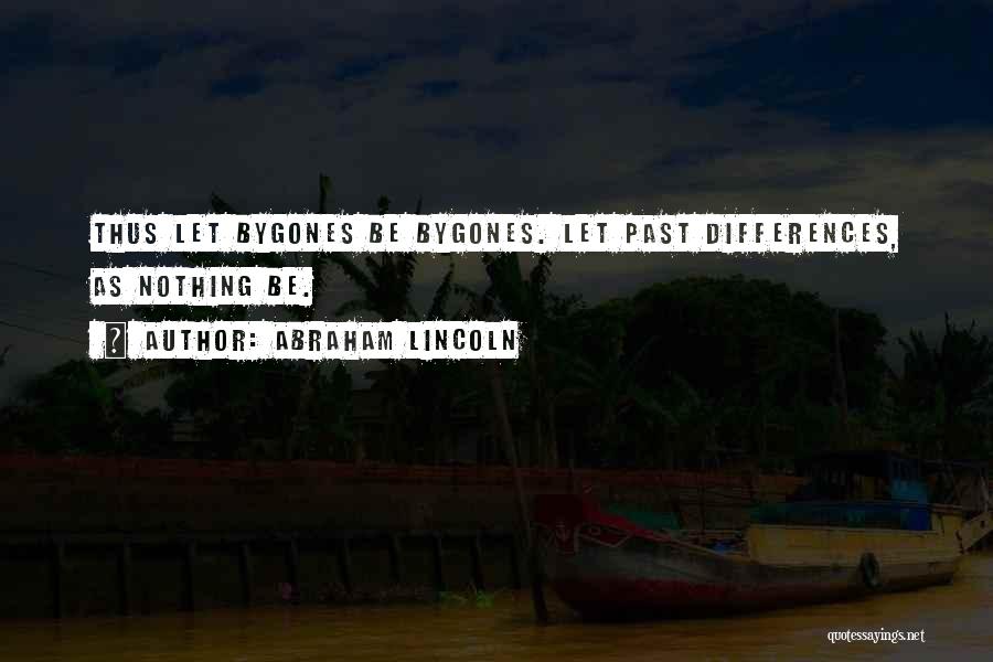 Abraham Lincoln Quotes: Thus Let Bygones Be Bygones. Let Past Differences, As Nothing Be.