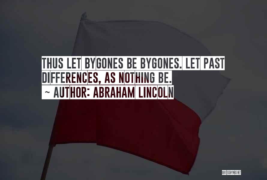 Abraham Lincoln Quotes: Thus Let Bygones Be Bygones. Let Past Differences, As Nothing Be.
