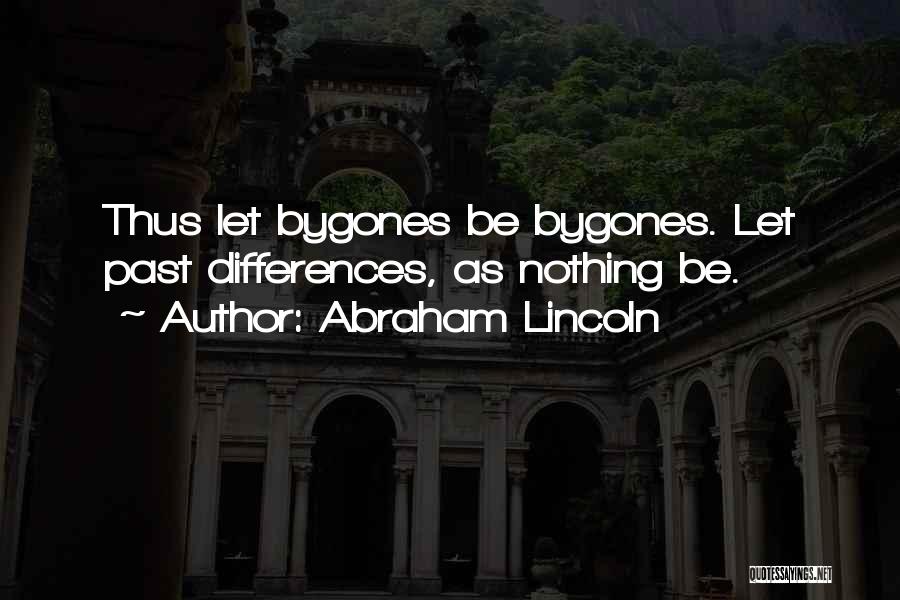 Abraham Lincoln Quotes: Thus Let Bygones Be Bygones. Let Past Differences, As Nothing Be.