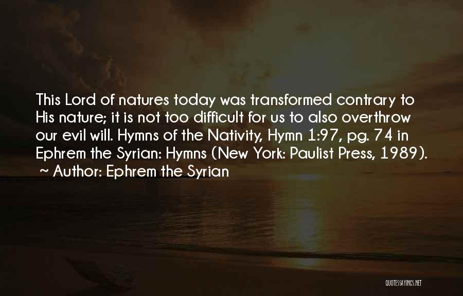 Ephrem The Syrian Quotes: This Lord Of Natures Today Was Transformed Contrary To His Nature; It Is Not Too Difficult For Us To Also
