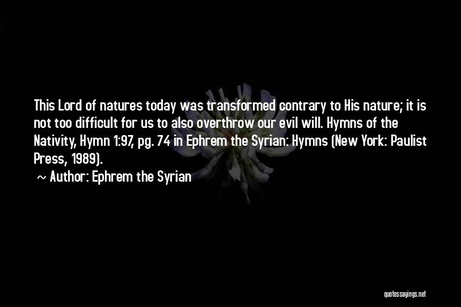 Ephrem The Syrian Quotes: This Lord Of Natures Today Was Transformed Contrary To His Nature; It Is Not Too Difficult For Us To Also