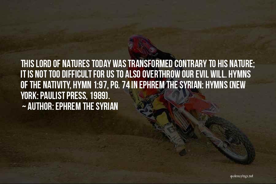 Ephrem The Syrian Quotes: This Lord Of Natures Today Was Transformed Contrary To His Nature; It Is Not Too Difficult For Us To Also