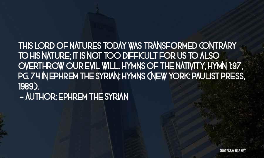 Ephrem The Syrian Quotes: This Lord Of Natures Today Was Transformed Contrary To His Nature; It Is Not Too Difficult For Us To Also