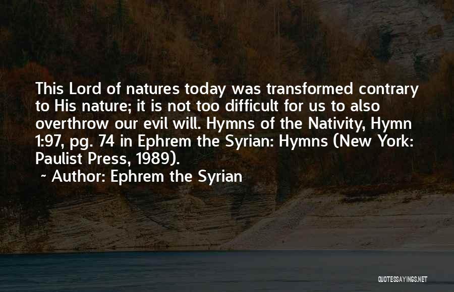 Ephrem The Syrian Quotes: This Lord Of Natures Today Was Transformed Contrary To His Nature; It Is Not Too Difficult For Us To Also
