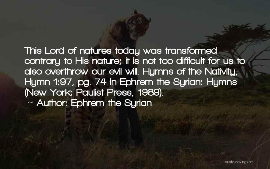 Ephrem The Syrian Quotes: This Lord Of Natures Today Was Transformed Contrary To His Nature; It Is Not Too Difficult For Us To Also