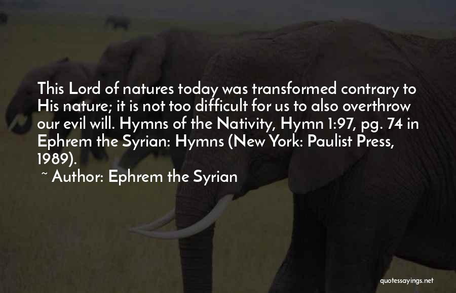 Ephrem The Syrian Quotes: This Lord Of Natures Today Was Transformed Contrary To His Nature; It Is Not Too Difficult For Us To Also