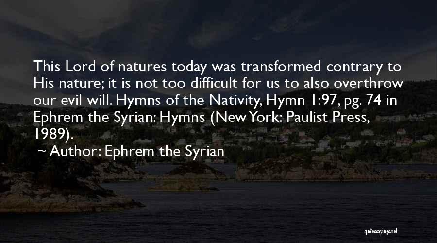 Ephrem The Syrian Quotes: This Lord Of Natures Today Was Transformed Contrary To His Nature; It Is Not Too Difficult For Us To Also