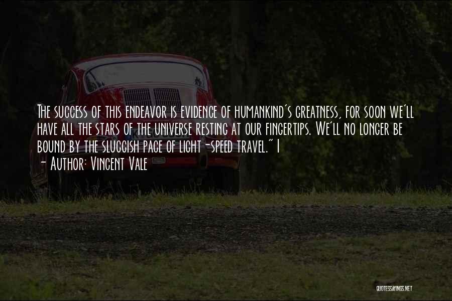 Vincent Vale Quotes: The Success Of This Endeavor Is Evidence Of Humankind's Greatness, For Soon We'll Have All The Stars Of The Universe