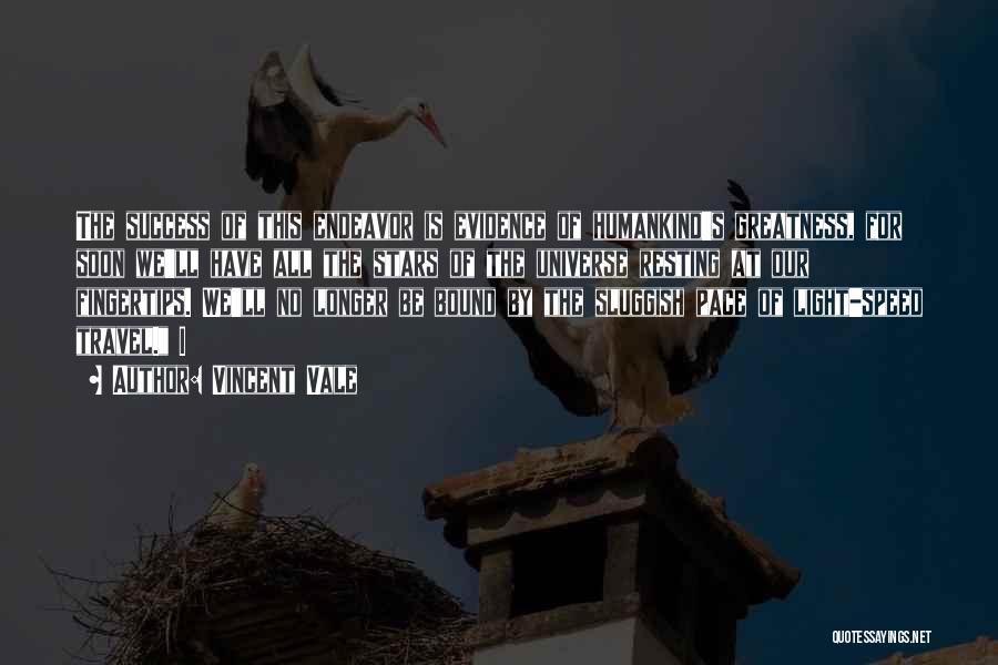 Vincent Vale Quotes: The Success Of This Endeavor Is Evidence Of Humankind's Greatness, For Soon We'll Have All The Stars Of The Universe