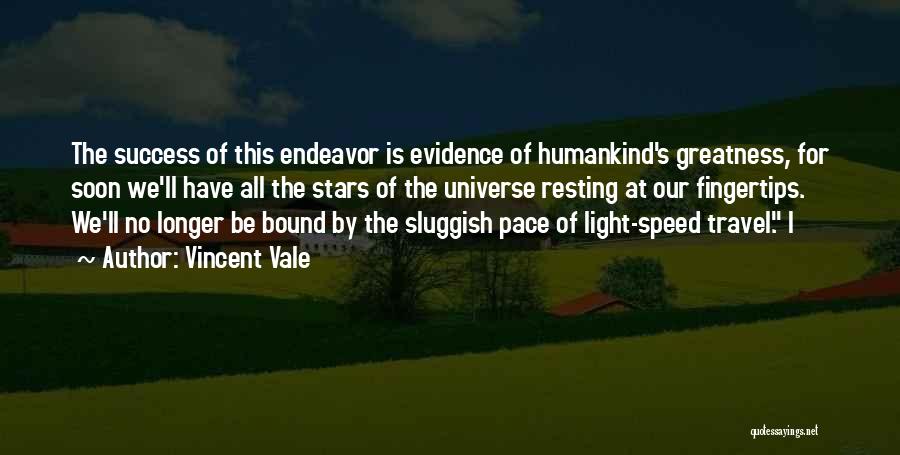 Vincent Vale Quotes: The Success Of This Endeavor Is Evidence Of Humankind's Greatness, For Soon We'll Have All The Stars Of The Universe