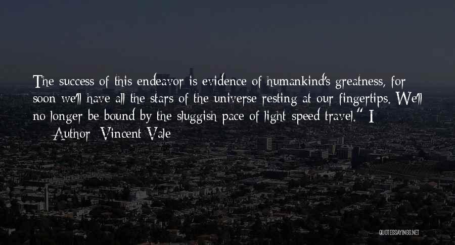 Vincent Vale Quotes: The Success Of This Endeavor Is Evidence Of Humankind's Greatness, For Soon We'll Have All The Stars Of The Universe