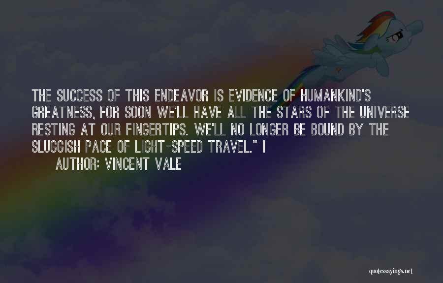 Vincent Vale Quotes: The Success Of This Endeavor Is Evidence Of Humankind's Greatness, For Soon We'll Have All The Stars Of The Universe