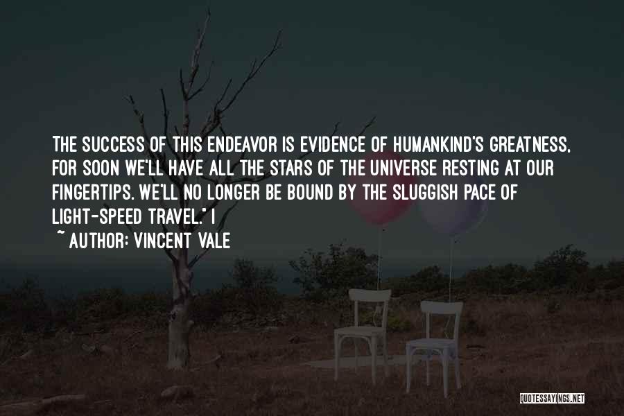 Vincent Vale Quotes: The Success Of This Endeavor Is Evidence Of Humankind's Greatness, For Soon We'll Have All The Stars Of The Universe