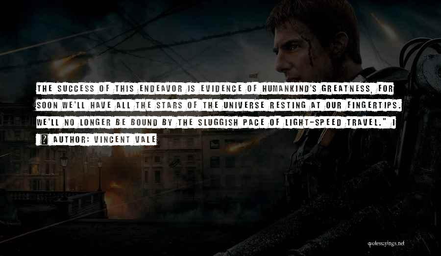 Vincent Vale Quotes: The Success Of This Endeavor Is Evidence Of Humankind's Greatness, For Soon We'll Have All The Stars Of The Universe